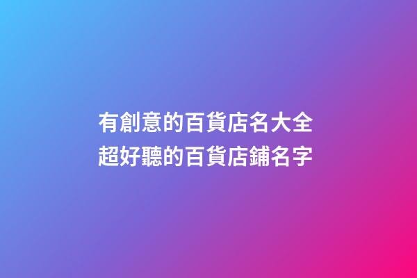 有創意的百貨店名大全 超好聽的百貨店鋪名字-第1張-店鋪起名-玄機派